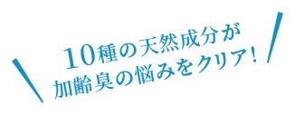 10種の天然成分が加齢臭の悩みをクリア！