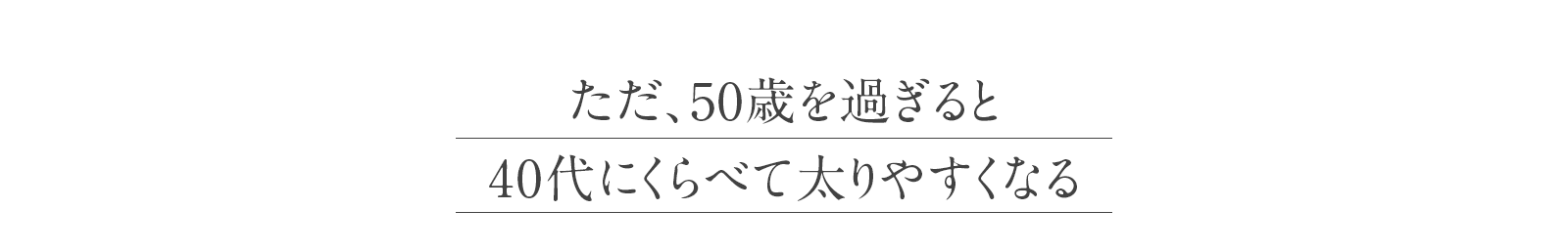 ただ、50歳を過ぎると40代にくらべて太りやすくなる